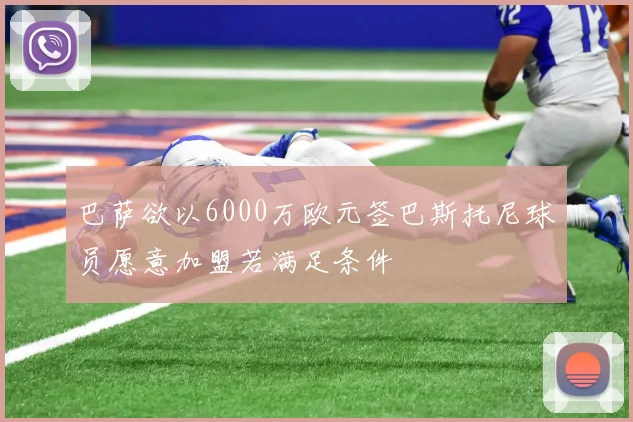 巴萨欲以6000万欧元签巴斯托尼球员愿意加盟若满足条件